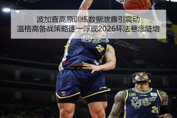 波加查高原训练数据泄露引震动 温格高备战策略逐一浮现2026环法悬念陡增